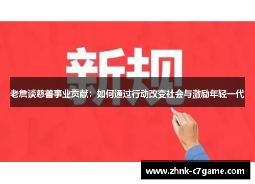 老詹谈慈善事业贡献：如何通过行动改变社会与激励年轻一代