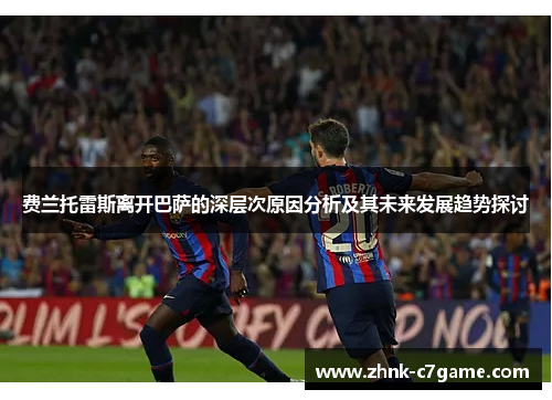 费兰托雷斯离开巴萨的深层次原因分析及其未来发展趋势探讨