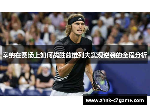 辛纳在赛场上如何战胜兹维列夫实现逆袭的全程分析