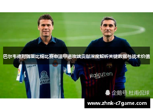 巴尔韦德对阵莱比锡比赛中法甲进攻端贡献深度解析关键数据与战术价值