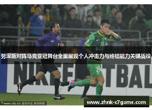 努涅斯对阵马竞亚冠舞台全面展现个人冲击力与终结能力关键战役