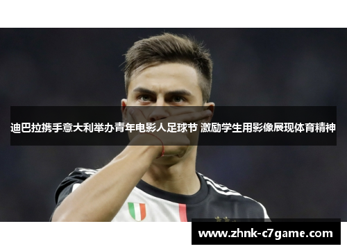 迪巴拉携手意大利举办青年电影人足球节 激励学生用影像展现体育精神
