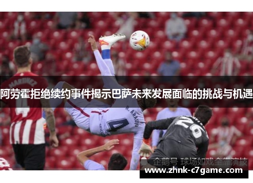 阿劳霍拒绝续约事件揭示巴萨未来发展面临的挑战与机遇