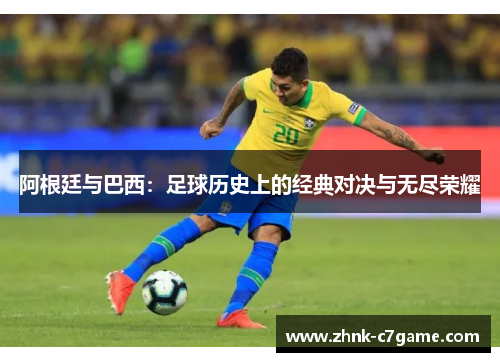 阿根廷与巴西：足球历史上的经典对决与无尽荣耀