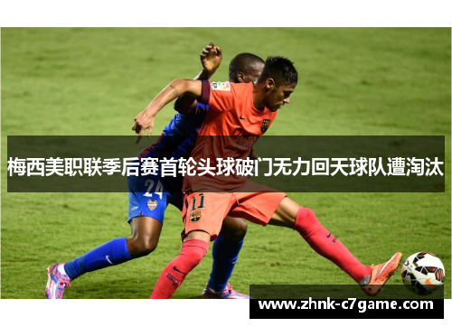 梅西美职联季后赛首轮头球破门无力回天球队遭淘汰
