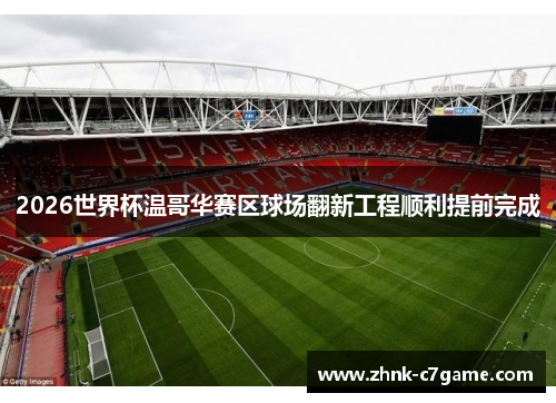 2026世界杯温哥华赛区球场翻新工程顺利提前完成