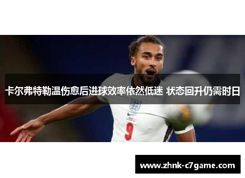 卡尔弗特勒温伤愈后进球效率依然低迷 状态回升仍需时日