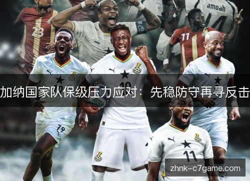 加纳国家队保级压力应对：先稳防守再寻反击